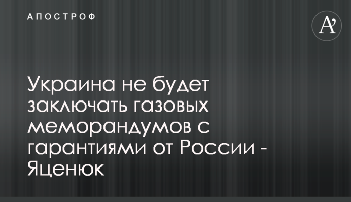 Україна не буде укладати газових меморандумів з гарантіями від Росії - Яценюк