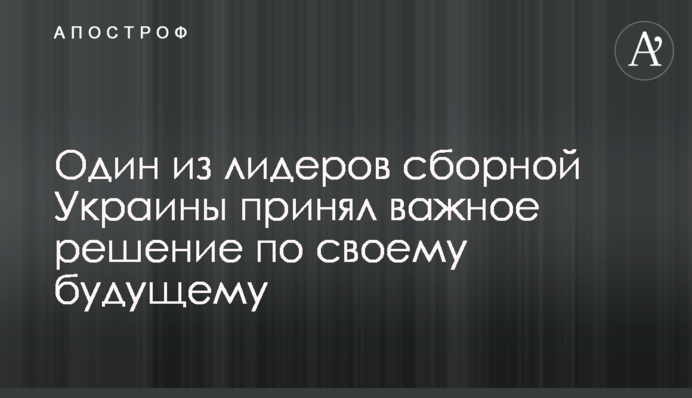 Один из лидеров сборной Украины принял важное решение по своему будущему