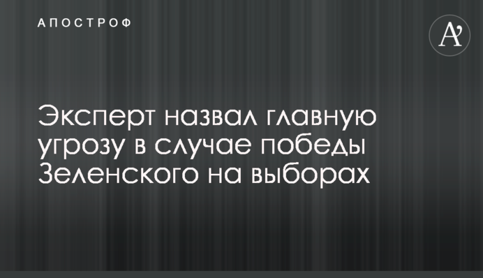 Эксперт назвал главную угрозу в случае победы Зеленского на выборах