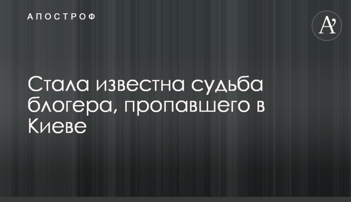 Стала известна судьба блогера, пропавшего в Киеве