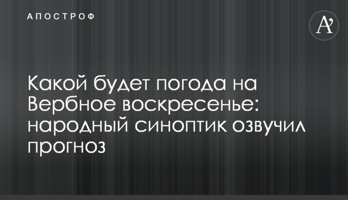 Какой будет погода на Вербное воскресенье: народный синоптик озвучил прогноз