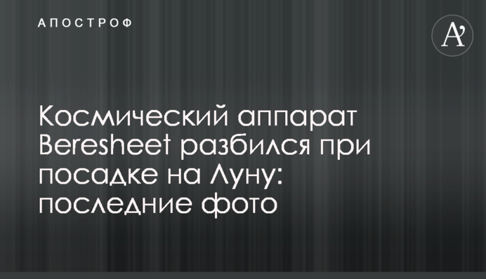 Космический аппарат Beresheet разбился при посадке на Луну: последние фото