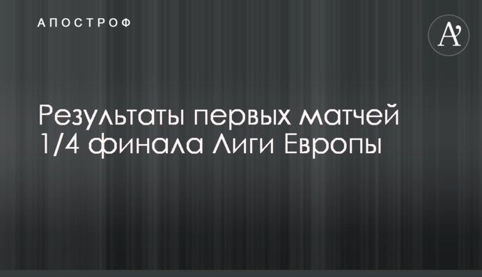 Результати перших матчів 1/4 фіналу Ліги Європи