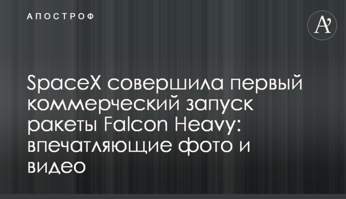 SpaceX здійснила перший комерційний запуск ракети Falcon Heavy: вражаючі фото і відео