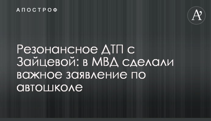 ​Резонансна ДТП з Зайцевою: в МВС зробили важливу заяву щодо автошколи
