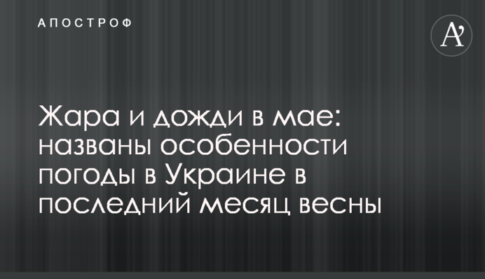 Спека і дощі в травні: названі особливості погоди в Україні в останній місяць весни