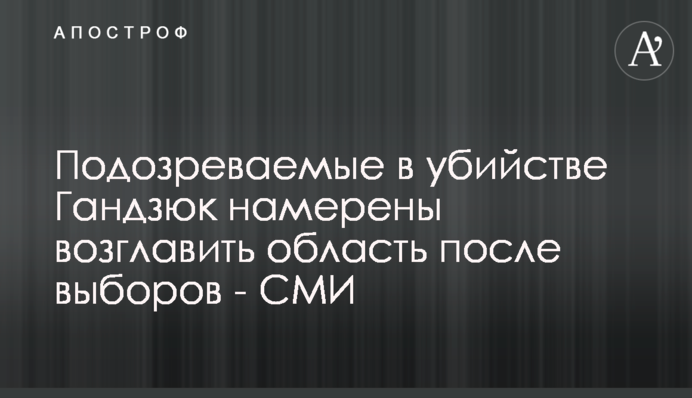 Подозреваемые в убийстве Гандзюк намерены возглавить область после выборов - СМИ