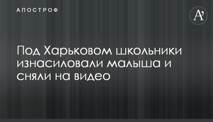 Под Харьковом школьники изнасиловали малыша и сняли на видео