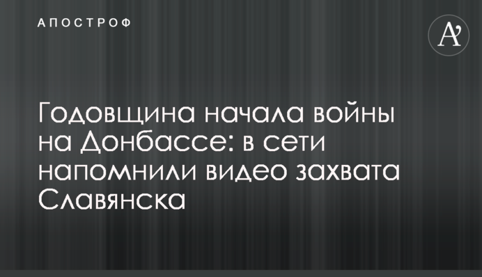 Годовщина начала войны на Донбассе: в сети напомнили видео захвата Славянска