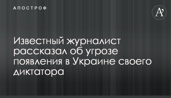 Відомий журналіст розповів про загрозу появи в Україні свого диктатора