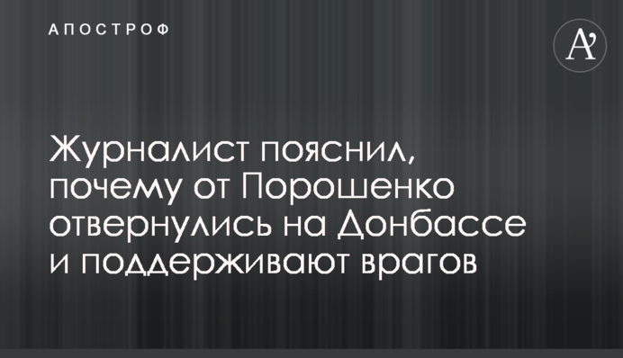 Журналист пояснил, почему от Порошенко отвернулись на Донбассе и поддерживают врагов