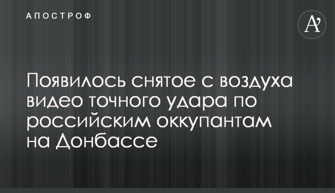 Появилось снятое с воздуха видео точного удара по российским оккупантам на Донбассе
