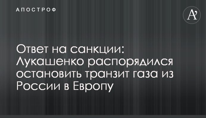 Відповідь на санкції: Лукашенко розпорядився зупинити транзит газу з Росії в Європу