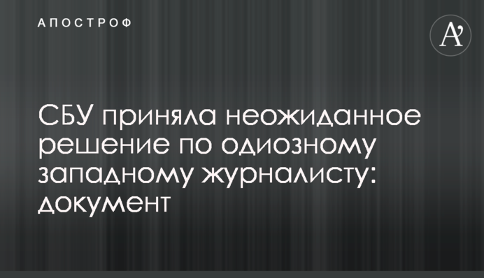 СБУ приняла неожиданное решение по западному журналисту: документ