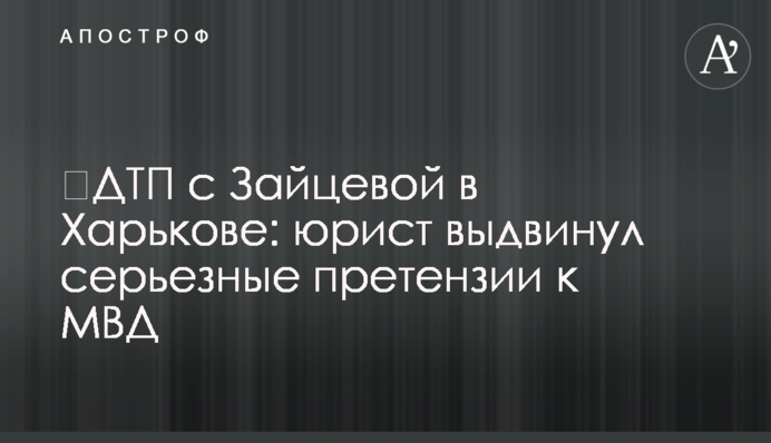 ​ДТП із Зайцевою у Харкові: юрист висунув серйозні претензії до МВС
