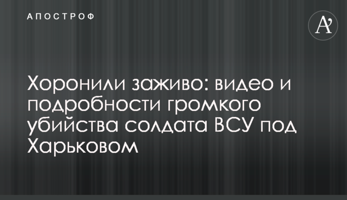 Хоронили заживо: видео и подробности громкого убийства солдата ВСУ под Харьковом