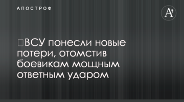 ЗСУ зазнали нових втрат, помстившись бойовикам потужним ударом у відповідь