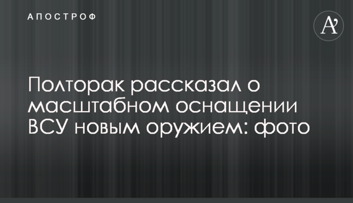 Полторак рассказал о масштабном оснащении ВСУ новым оружием: фото