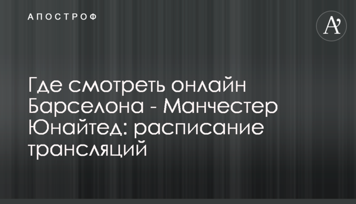 Де дивитися онлайн Барселона - Манчестер Юнайтед: розклад трансляцій