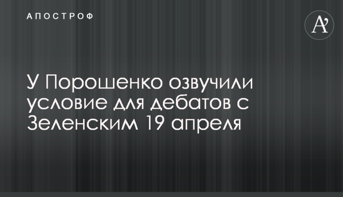 У Порошенко озвучили условие для дебатов с Зеленским 19 апреля