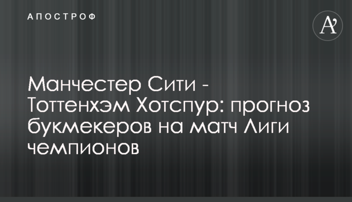 Манчестер Сити - Тоттенхэм Хотспур: прогноз букмекеров на матч Лиги чемпионов
