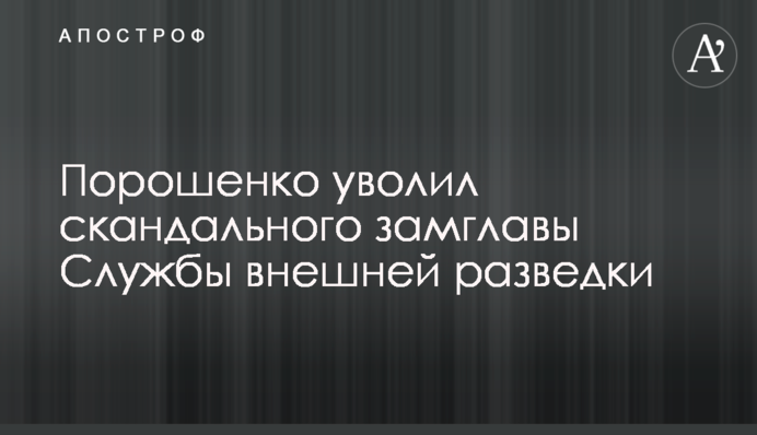 Порошенко уволил скандального замглавы Службы внешней разведки