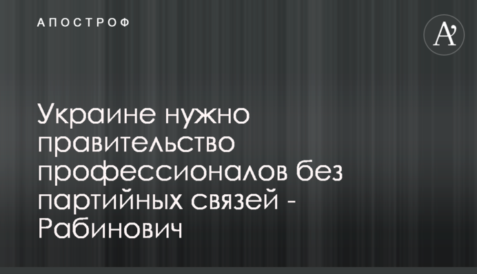 Украине нужно правительство профессионалов без партийных связей - Рабинович