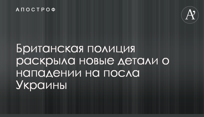Британська поліція розкрила нові деталі про напад на посла України