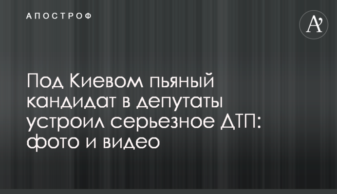Під Києвом п'яний кандидат в депутати влаштував серйозну ДТП: фото і відео