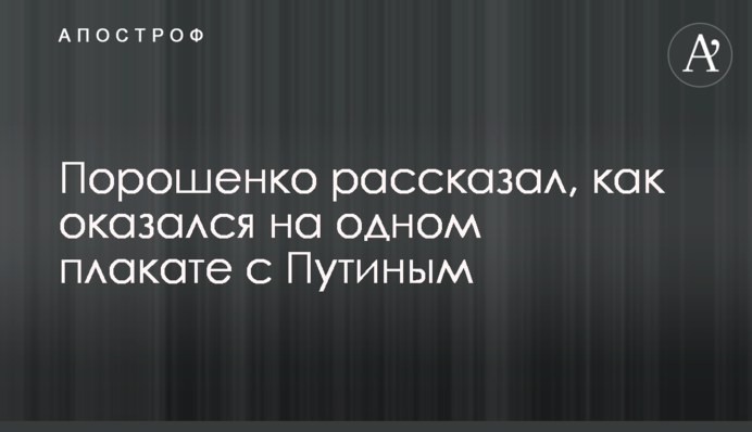 Порошенко розповів, як опинився на одному плакаті з Путіним