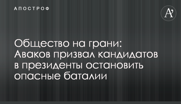 Суспільство на межі: Аваков закликав кандидатів у президенти зупинити небезпечні баталії