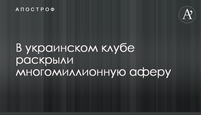 В украинском клубе раскрыли многомиллионную аферу
