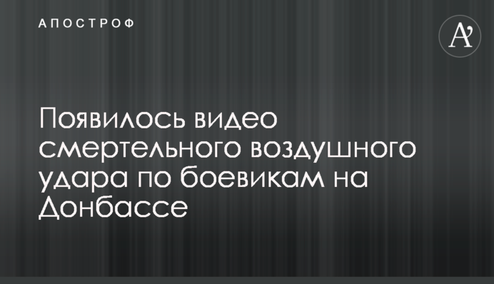 З'явилося відео смертельного повітряного удару по бойовиках на Донбасі