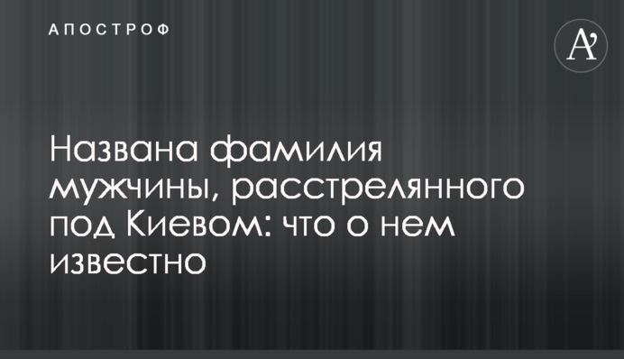 ​Названо прізвище чоловіка, розстріляного під Києвом: що про нього відомо