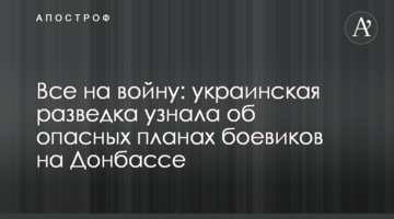 Все на війну: українська розвідка дізналася про небезпечні плани бойовиків на Донбасі