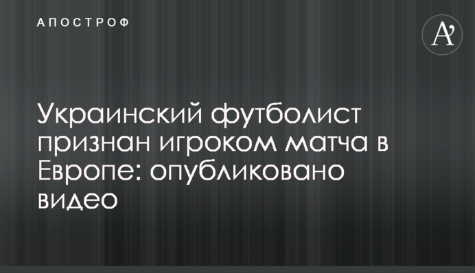 Украинский футболист признан игроком матча в Европе: опубликовано видео