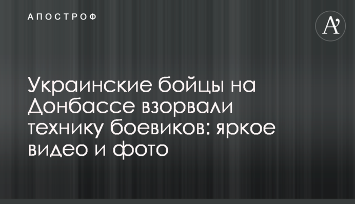 Українські бійці на Донбасі підірвали техніку бойовиків: яскраве відео та фото