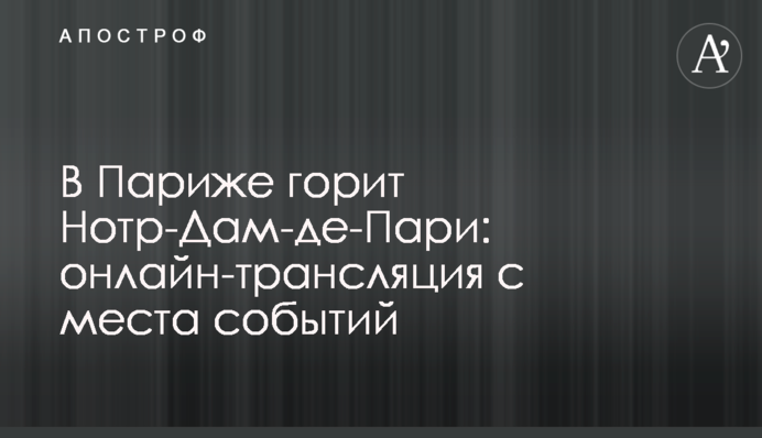 У Парижі загасили Нотр-Дам-де-Парі: хроніка подій, подробиці, фото і відео