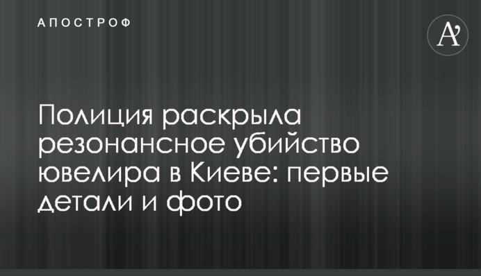 Полиция раскрыла резонансное убийство ювелира в Киеве: первые детали и фото