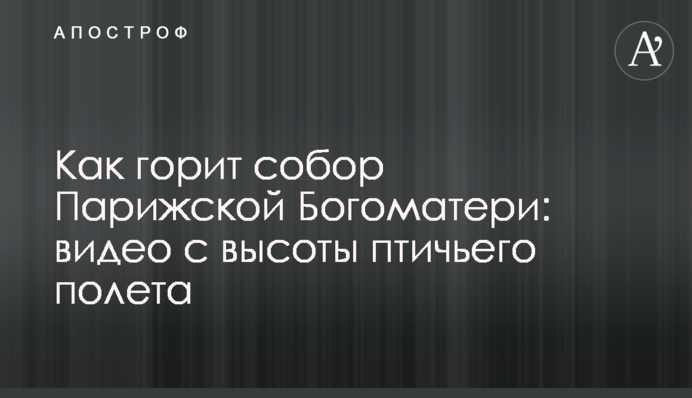Как горит собор Парижской Богоматери: видео с высоты птичьего полета