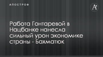 Робота Гонтаревої в Нацбанку завдала сильної шкоди економіці країни - Бахматюк