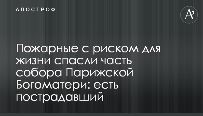 Пожежні з ризиком для життя врятували частину собору Паризької Богоматері: є постраждалий