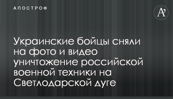 Українські бійці зняли на фото і відео знищення російської військової техніки на Світлодарській дузі