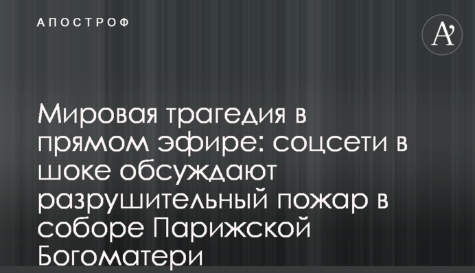 Мировая трагедия в прямом эфире: соцсети в шоке обсуждают разрушительный пожар в соборе Парижской Богоматери