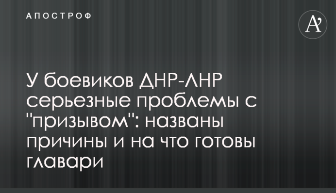У боевиков ДНР-ЛНР серьезные проблемы с "призывом": названы причины и на что готовы главари