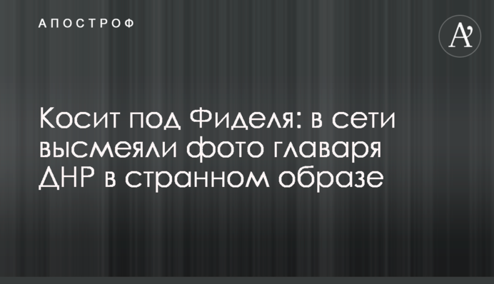 Косить під Фіделя: в мережі висміяли фото ватажка ДНР в дивному образі