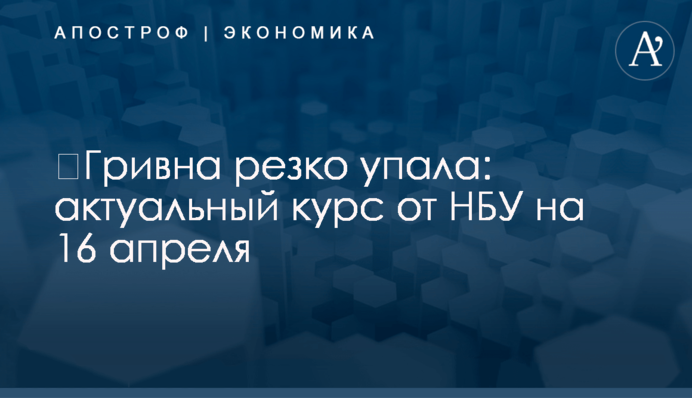 ​Гривна резко упала: актуальный курс от НБУ на 16 апреля