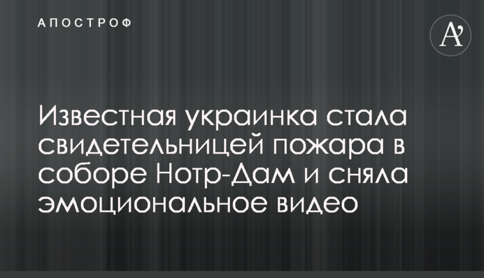 Відома українка стала свідком пожежі в соборі Нотр-Дам і зняла емоційне відео