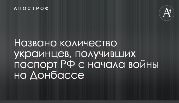 Названо кількість українців, які отримали паспорт РФ з початку війни на Донбасі