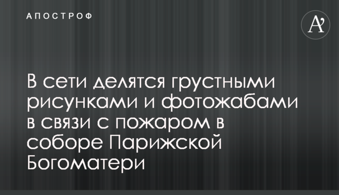 У мережі діляться сумними малюнками і фотожабами в зв'язку з пожежею в соборі Паризької Богоматері